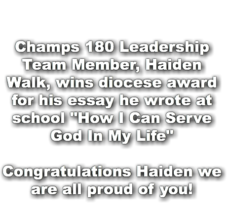  Champs 180 Leadership Team Member, Haiden Walk, wins diocese award for his essay he wrote at school "How I Can Serve God In My Life" Congratulations Haiden we are all proud of you!